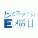 とあるスタヤスのコメ活目録（クソガキ）