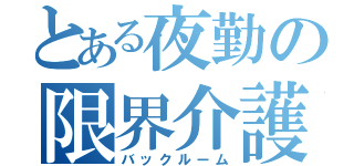 とある夜勤の限界介護士（バックルーム）