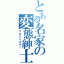 とある名家の変態紳士（プロジェネター）