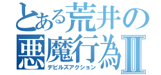 とある荒井の悪魔行為Ⅱ（デビルズアクション）