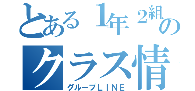 とある１年２組のクラス情報（グループＬＩＮＥ）