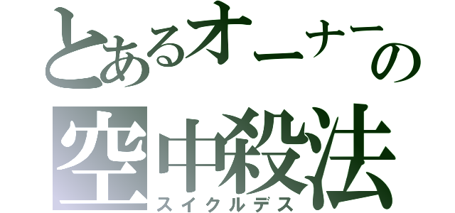 とあるオーナーの空中殺法（スイクルデス）