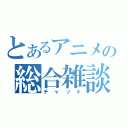 とあるアニメの総合雑談（チャット）