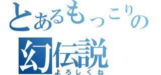 とあるもっこりの幻伝説（よろしくね）