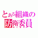 とある組織の防衛委員（ＭＣ部門）