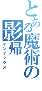 とある魔術の影帰（インデックス）