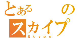 とあるのスカイプ（Ｓｋｙｐｅ）