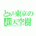 とある東京の超天空樹（スカイツリー）