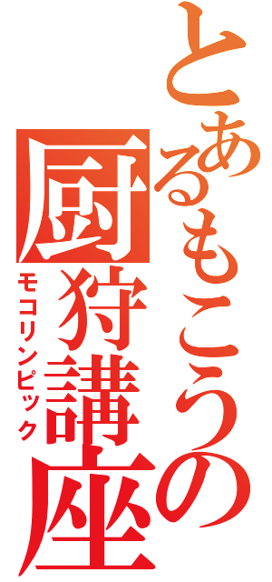 とあるもこうの厨狩講座（モコリンピック）