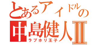 とあるアイドルの中島健人Ⅱ（ラブホリ王子）