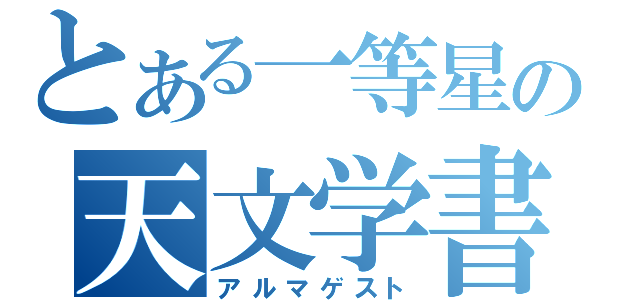 とある一等星の天文学書（アルマゲスト）