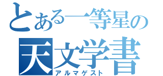 とある一等星の天文学書（アルマゲスト）