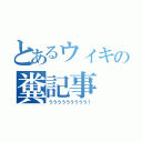 とあるウィキの糞記事（ううううううううう！）