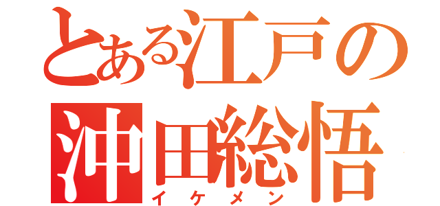 とある江戸の沖田総悟（イケメン）