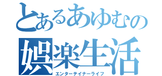 とあるあゆむの娯楽生活（エンターテイナーライフ）