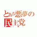 とある悪夢の民主党（（再））