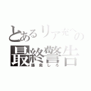 とあるリア充への最終警告（爆発しろ）