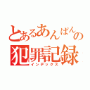 とあるあんぱんの犯罪記録（インデックス）