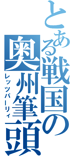 とある戦国の奥州筆頭（レッツパーリィ）