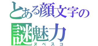 とある顔文字の謎魅力（ヌベスコ）