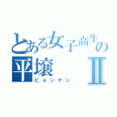 とある女子高生の平壌Ⅱ（ピョンヤン）