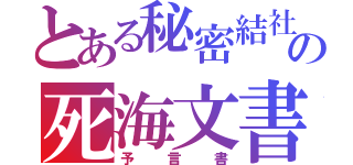 とある秘密結社の死海文書（予言書）