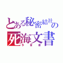 とある秘密結社の死海文書（予言書）