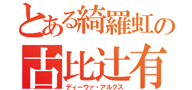 とある綺羅虹の古比辻有子（ディーウァ・アルクス）