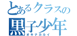 とあるクラスの黒子少年（オキナカルイ）