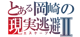 とある岡崎の現実逃避Ⅱ（エスケープ）