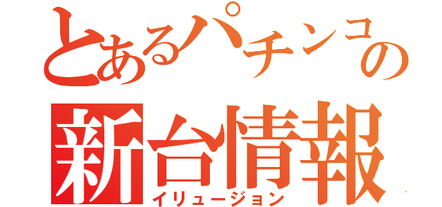 とあるパチンコの新台情報（イリュージョン）