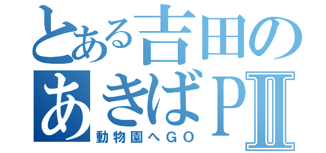 とある吉田のあきばＰｒＰｒⅡ（動物園へＧＯ）