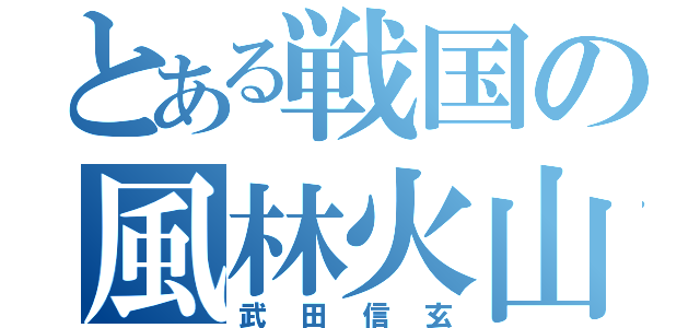 とある戦国の風林火山（武田信玄）