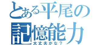 とある平尾の記憶能力（大丈夫かな？）