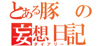 とある豚の妄想日記（ダイアリー）