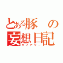 とある豚の妄想日記（ダイアリー）