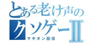 とある老け声のクソゲームⅡ（マキオン配信）