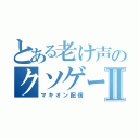 とある老け声のクソゲームⅡ（マキオン配信）