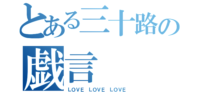 とある三十路の戯言（ＬＯＶＥ ＬＯＶＥ ＬＯＶＥ）