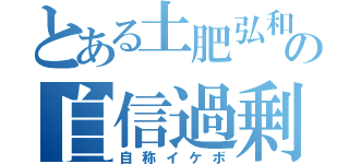 とある土肥弘和の自信過剰（自称イケボ）