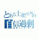 とある土肥弘和の自信過剰（自称イケボ）