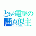 とある電撃の声真似主（ｓａｋｕｒａ９２３＿）