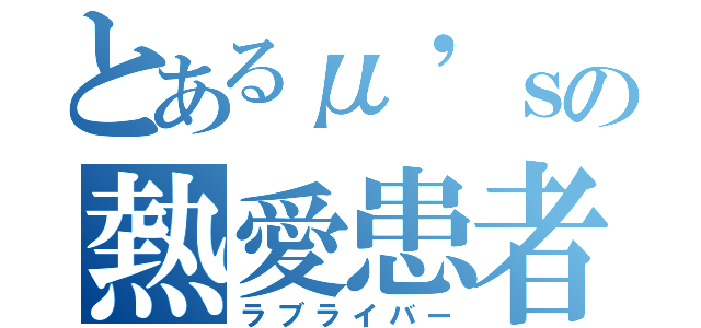 とあるμ'ｓの熱愛患者（ラブライバー）