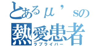 とあるμ'ｓの熱愛患者（ラブライバー）