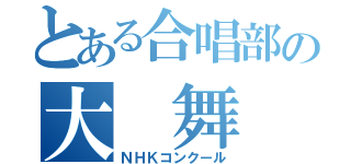 とある合唱部の大 舞 台（ＮＨＫコンクール）