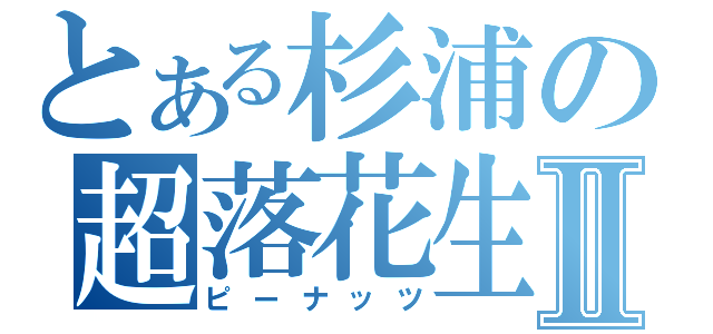 とある杉浦の超落花生Ⅱ（ピーナッツ）