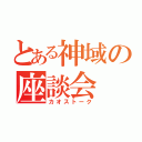 とある神域の座談会（カオストーク）