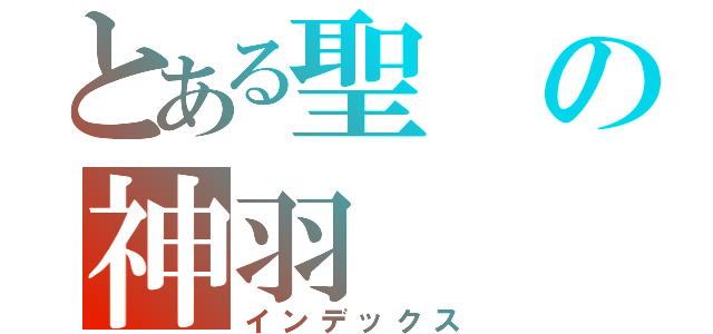 とある聖の神羽（インデックス）