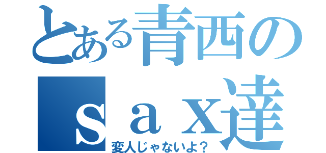 とある青西のｓａｘ達（変人じゃないよ？）