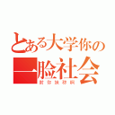 とある大学你の一脸社会（射你妹秽啊）